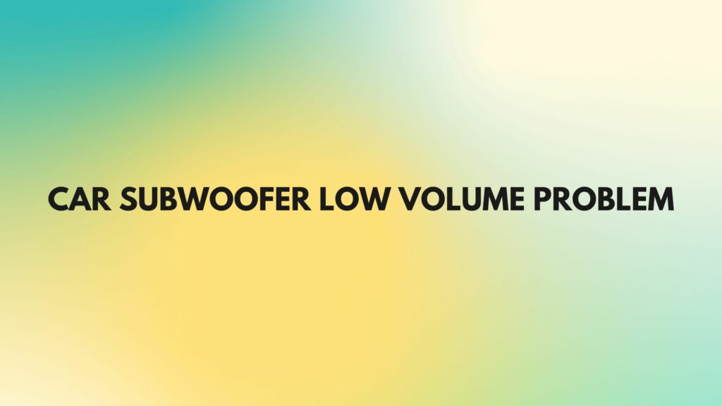 Car subwoofer low volume problem