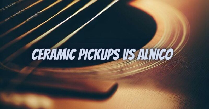 Ceramic pickups vs alnico