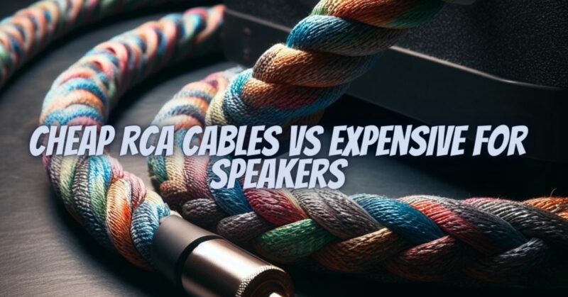 Cheap rca cables vs expensive for speakers