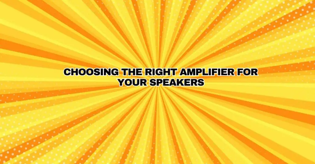 Choosing the Right Amplifier for Your Speakers