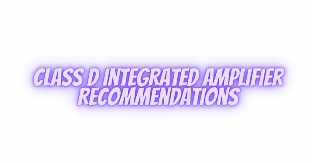 Class D Integrated Amplifier Recommendations
