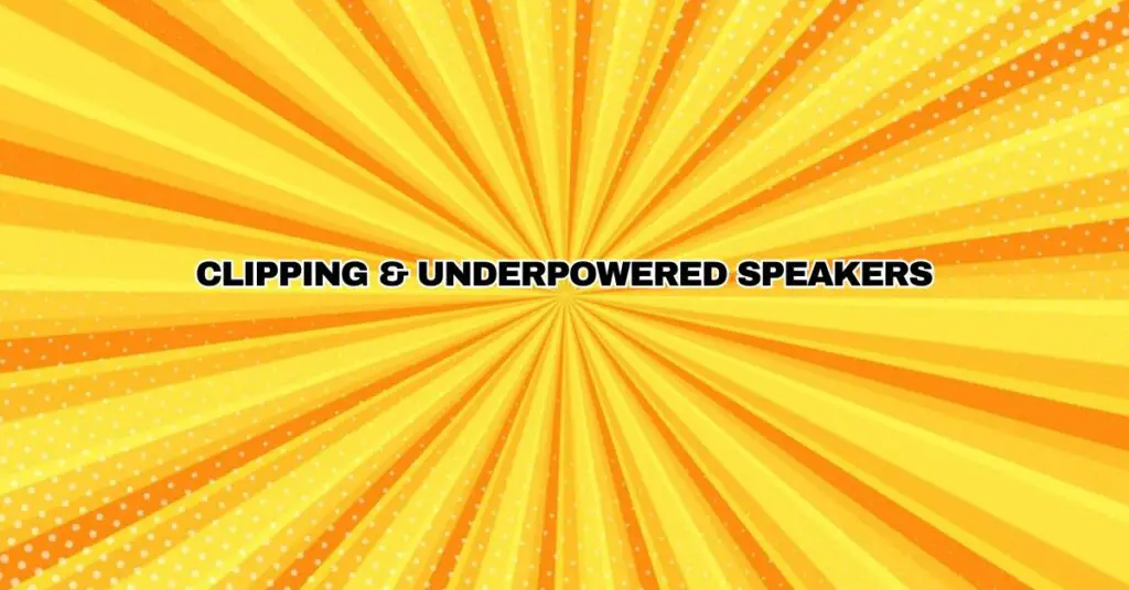 Clipping & Underpowered Speakers