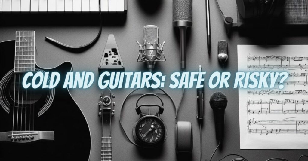 Cold and Guitars: Safe or Risky?