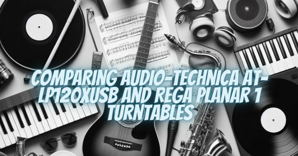Comparing Audio-Technica AT-LP120XUSB and Rega Planar 1 Turntables