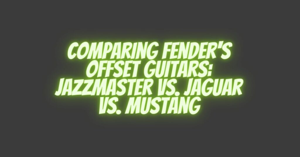 Comparing Fender's Offset Guitars: Jazzmaster vs. Jaguar vs. Mustang