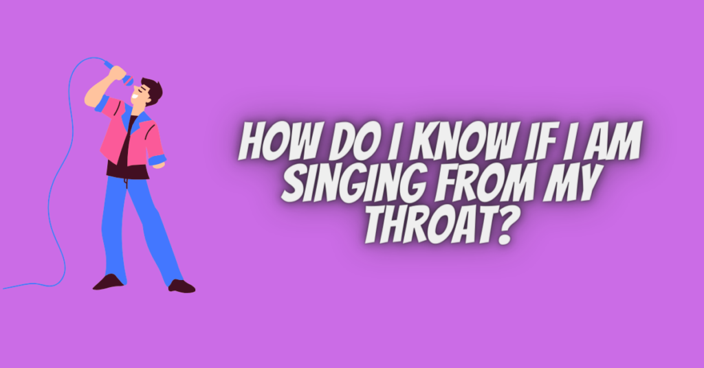 how do i know if i am singing from my throat