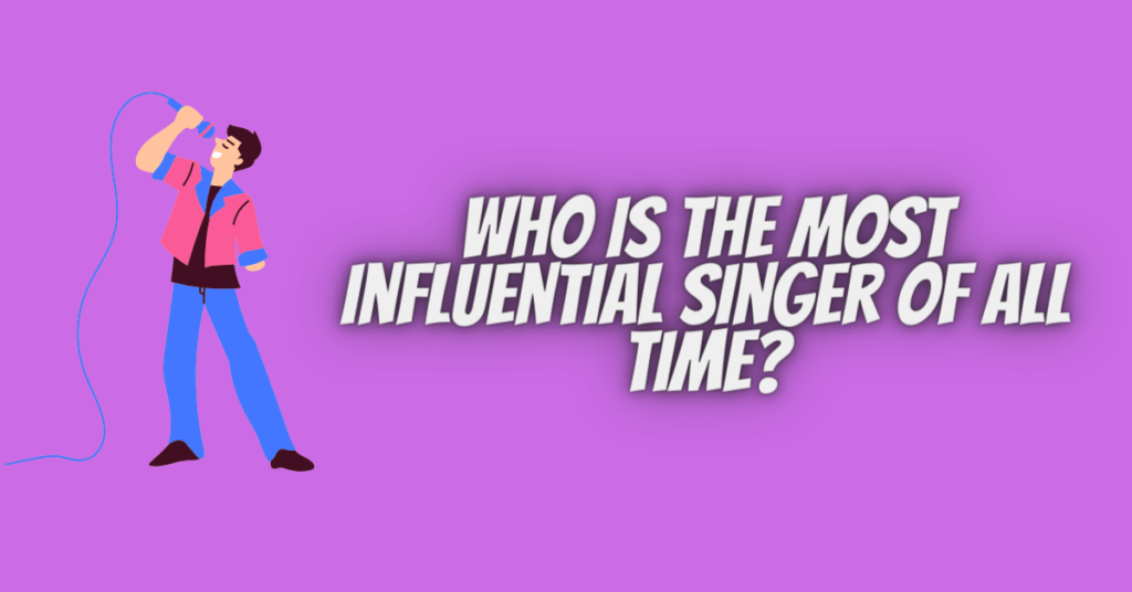 who is the most influential singer of all time
