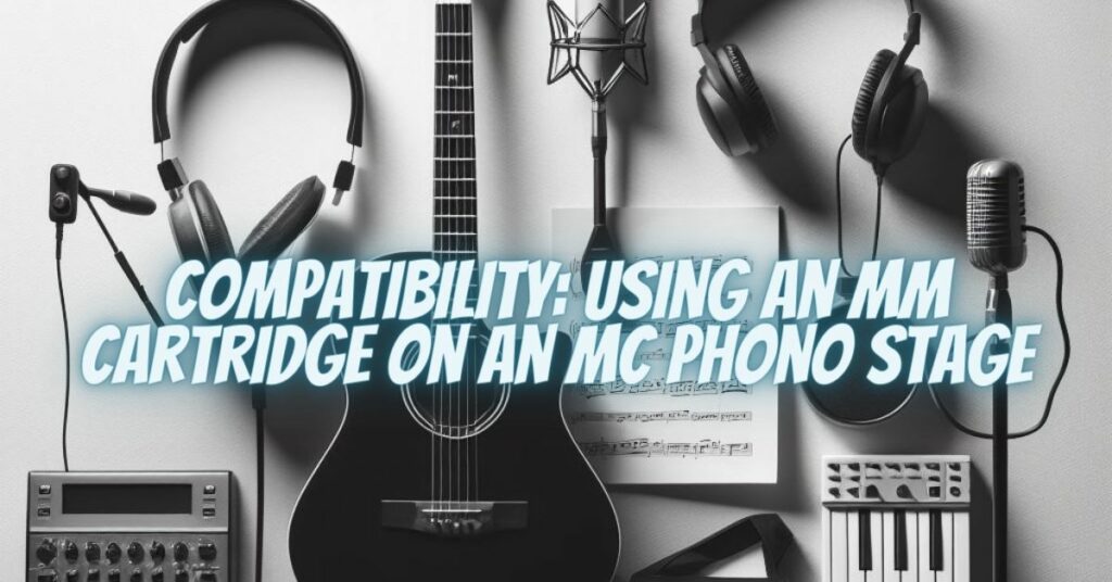 Compatibility: Using an MM Cartridge on an MC Phono Stage
