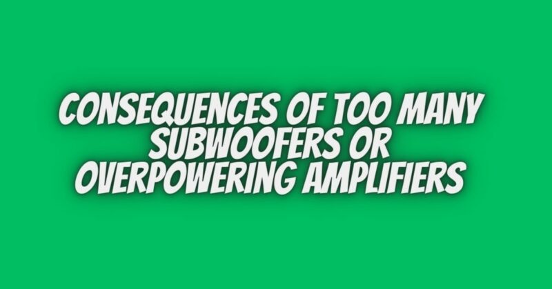 Consequences of Too Many Subwoofers or Overpowering Amplifiers