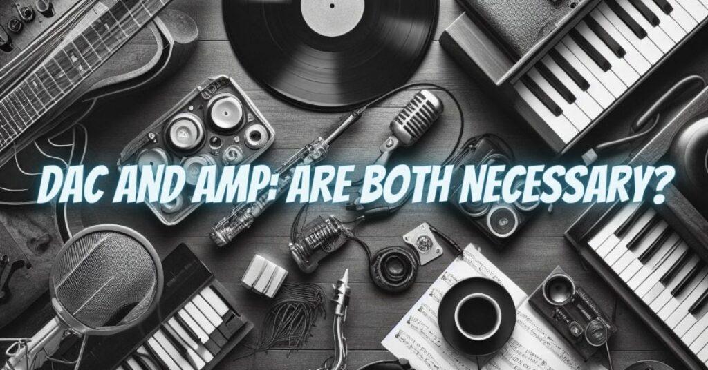 DAC and Amp: Are Both Necessary?
