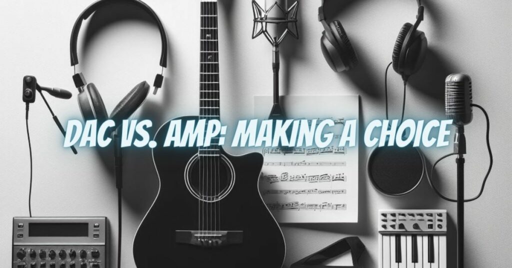 DAC vs. Amp: Making a Choice