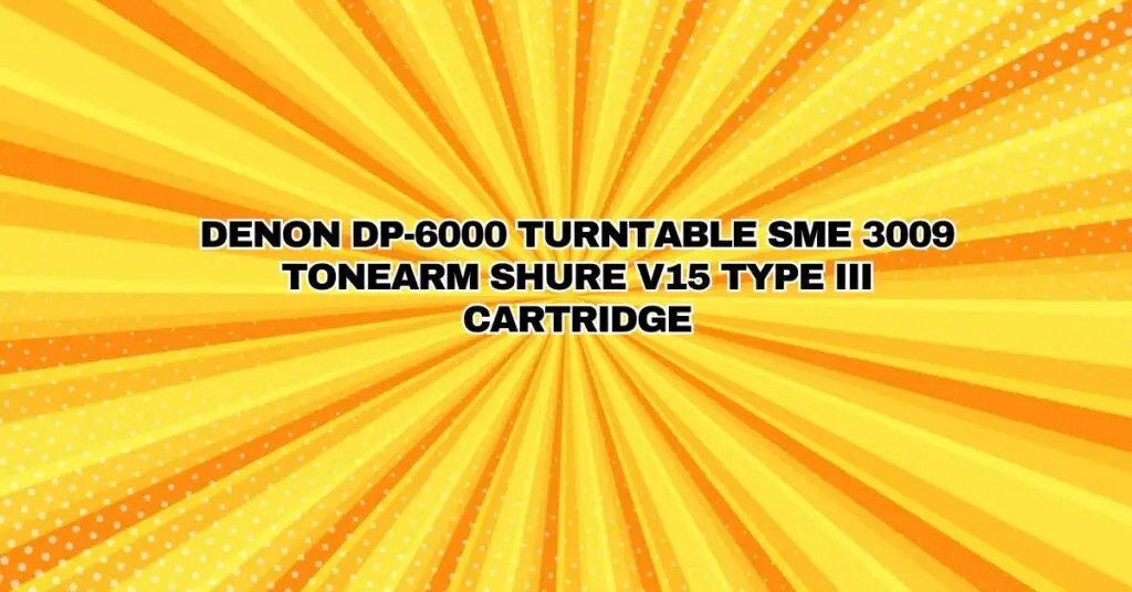 DENON DP-6000 TURNTABLE SME 3009 TONEARM SHURE V15 TYPE III CARTRIDGE
