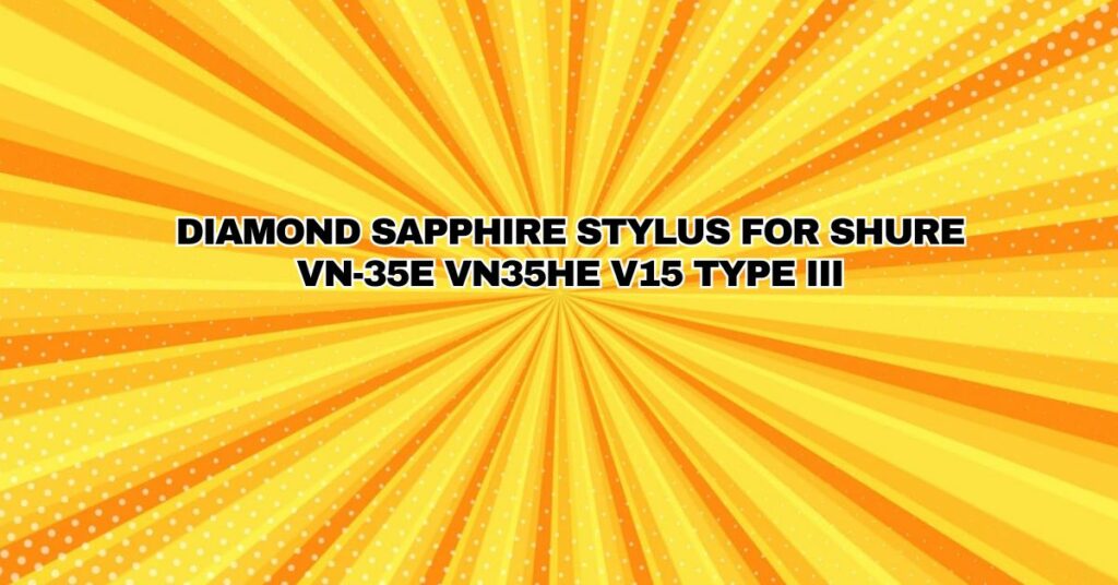 DIAMOND SAPPHIRE STYLUS FOR SHURE VN-35E VN35HE V15 TYPE III