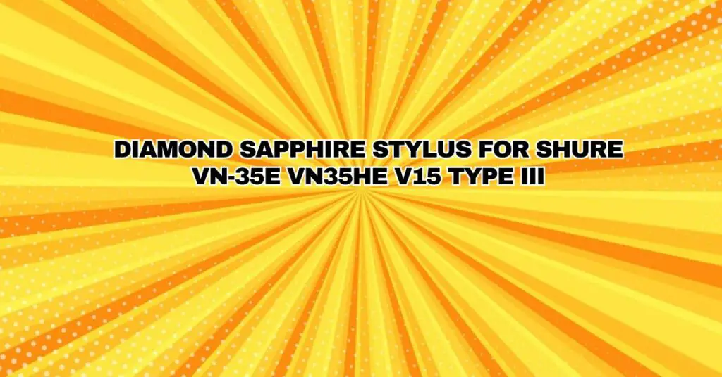 DIAMOND SAPPHIRE STYLUS FOR SHURE VN-35E VN35HE V15 TYPE III