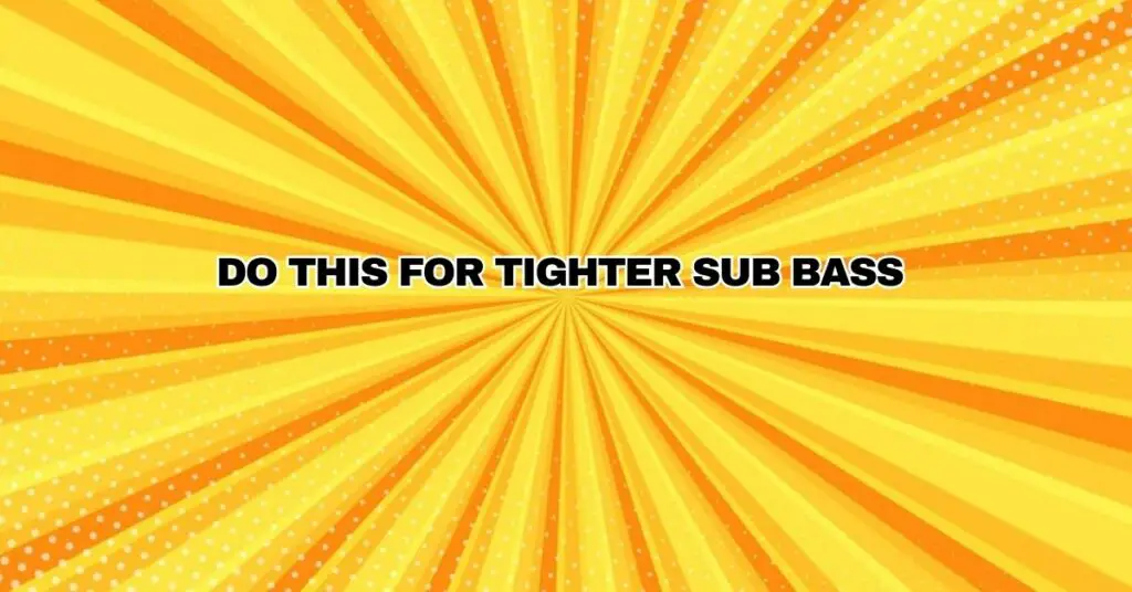 DO THIS FOR TIGHTER SUB BASS