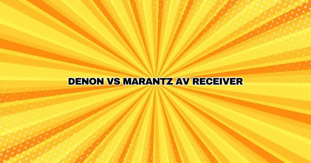 Denon Vs Marantz AV Receiver