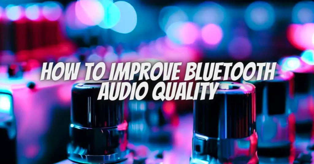 How to Improve Bluetooth Audio Quality