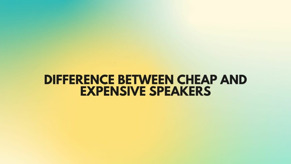 Difference between cheap and expensive speakers