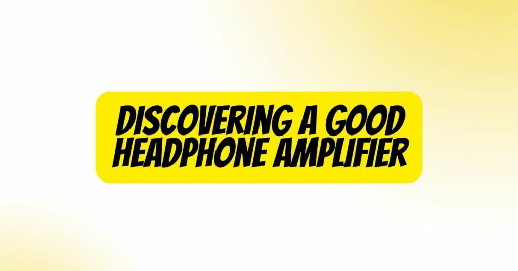 Discovering a Good Headphone Amplifier