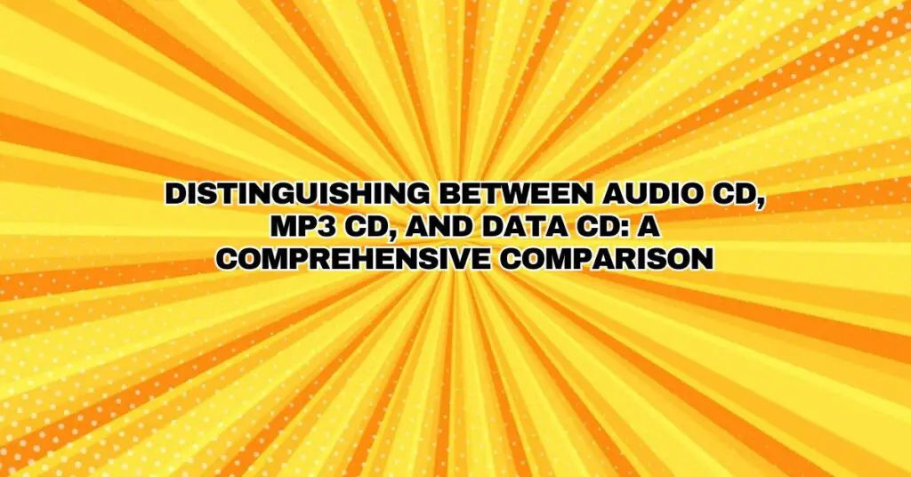 Distinguishing Between Audio CD, MP3 CD, and Data CD: A Comprehensive Comparison
