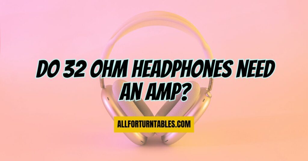 Do 32 ohm headphones need an amp?