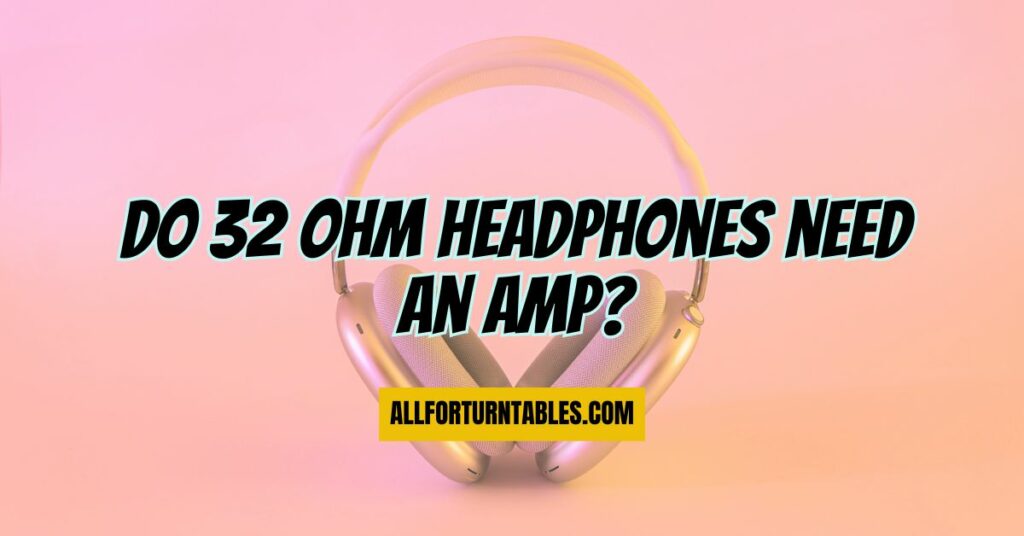 Do 32 ohm headphones need an amp? All For Turntables