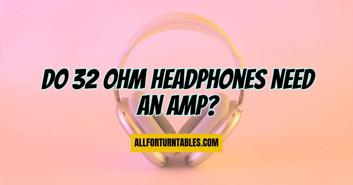 Do 32 ohm headphones need an amp? All For Turntables