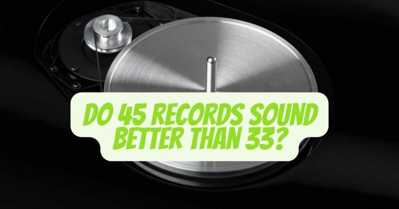 Do 45 records sound better than 33?