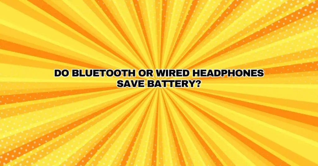Do Bluetooth or wired headphones save battery?