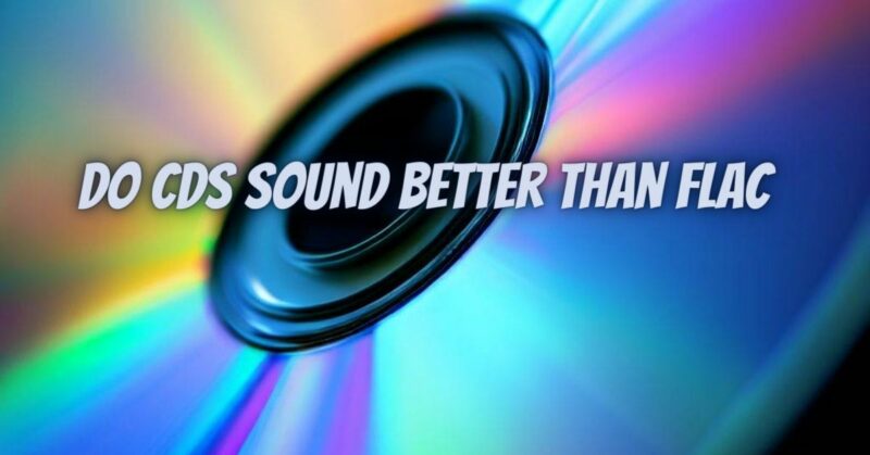 Do CDs sound better than FLAC