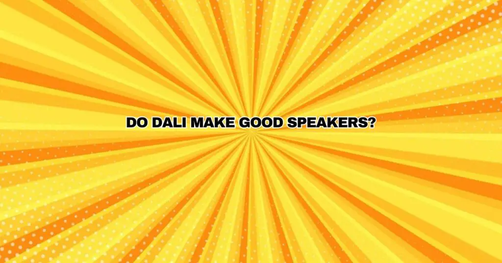 Do DALI make good speakers?