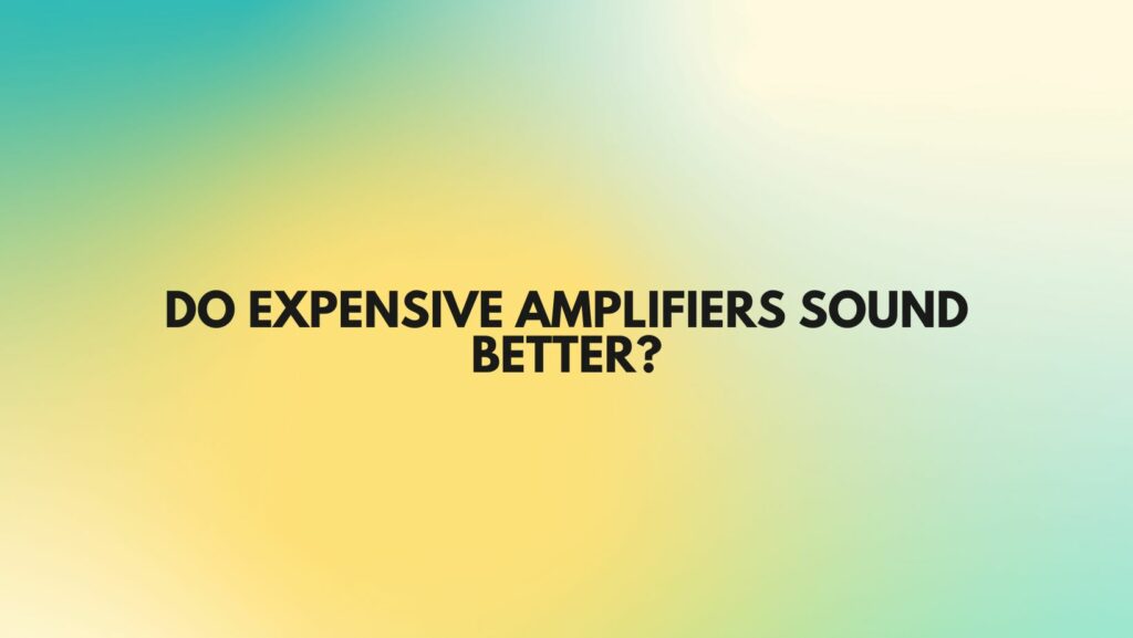 Do Expensive Amplifiers Sound Better?