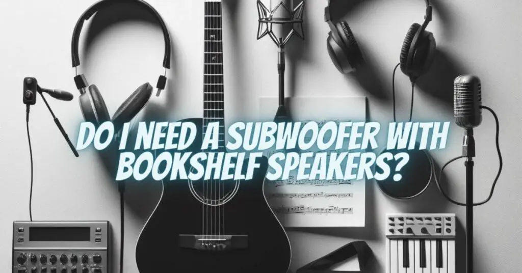 Do I need a subwoofer with bookshelf speakers?