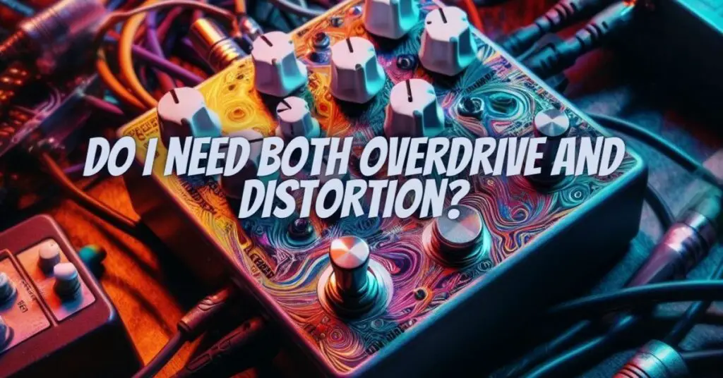Do I need both overdrive and distortion?