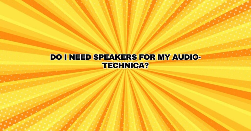 Do I need speakers for my Audio-Technica?