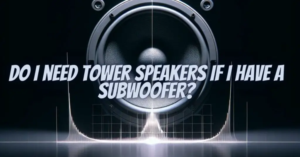 Do I need tower speakers if I have a subwoofer?