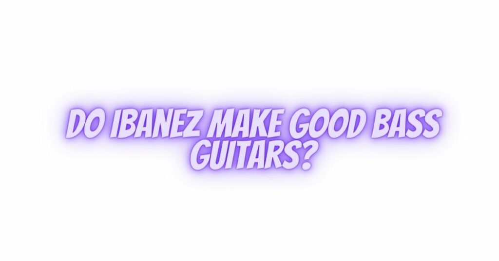 Do Ibanez make good bass guitars?