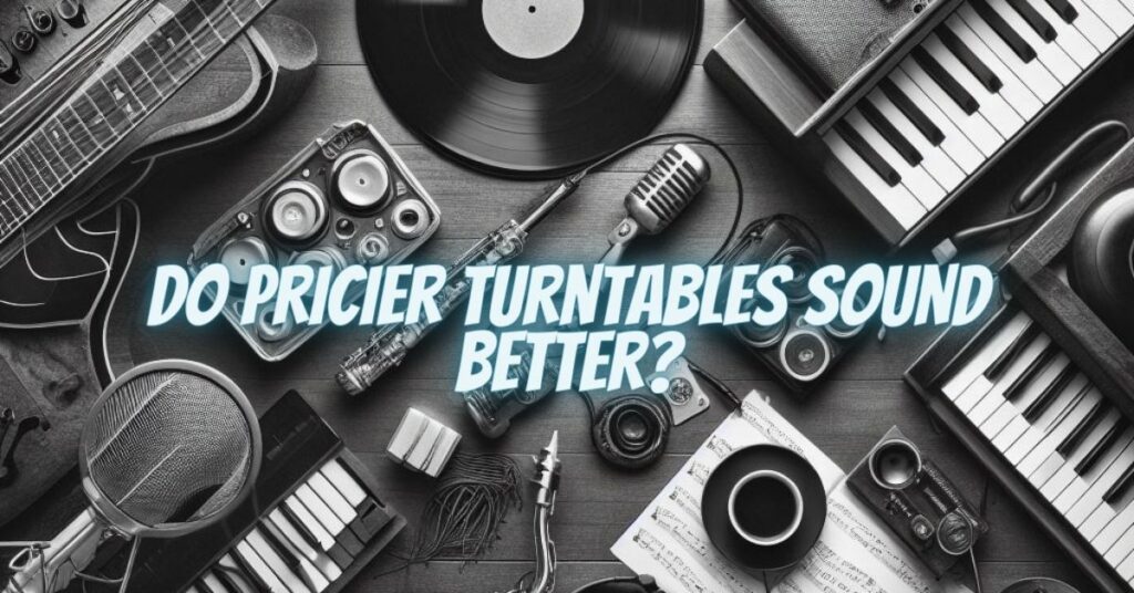 Do Pricier Turntables Sound Better?