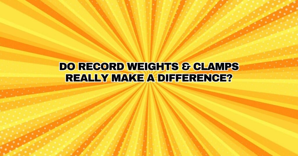 Do Record Weights & Clamps Really Make a Difference?