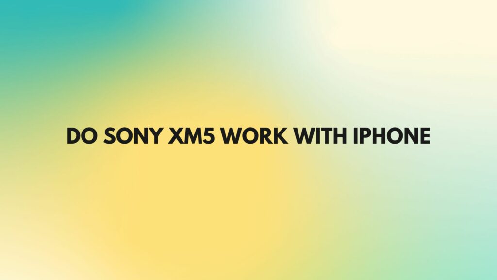 Do Sony XM5 work with iPhone
