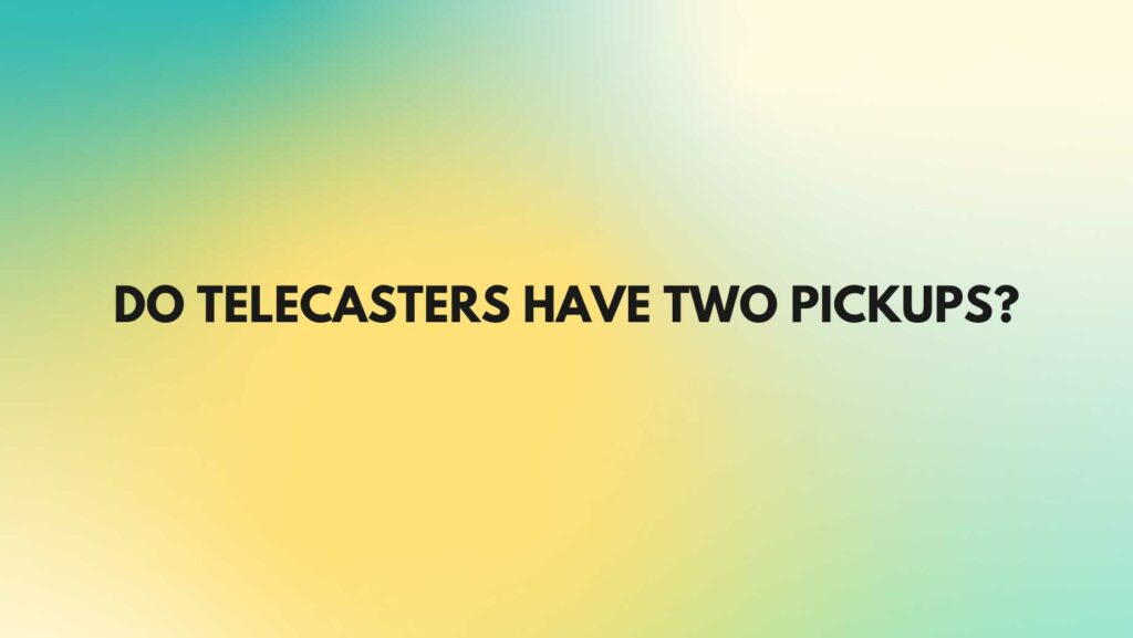 Do Telecasters have two pickups?