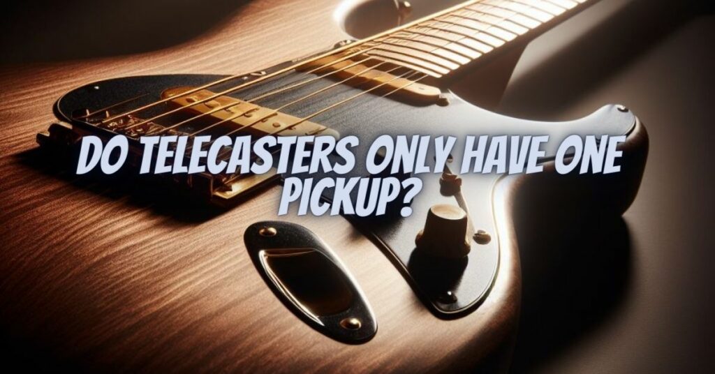 Do Telecasters only have one pickup?
