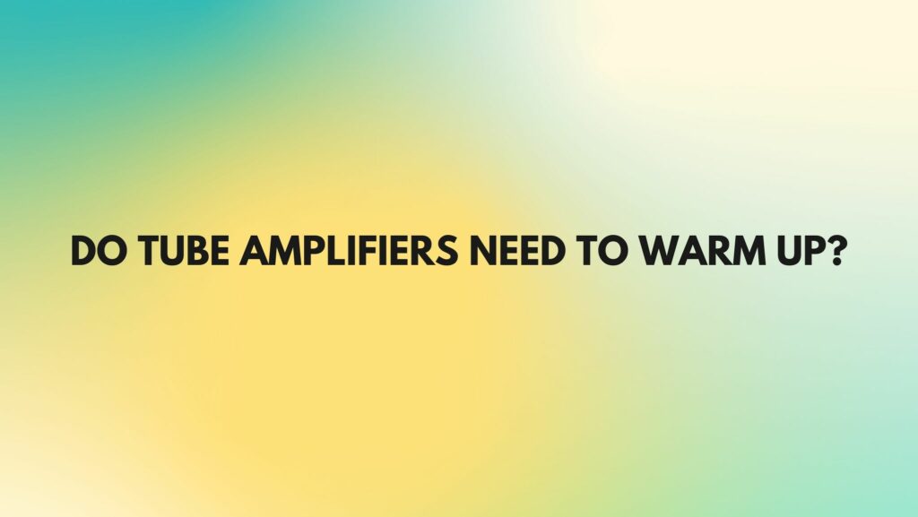 Do Tube Amplifiers Need To Warm Up All For Turntables do-tube-amplifiers-need-to-warm-up-all-for-turntables