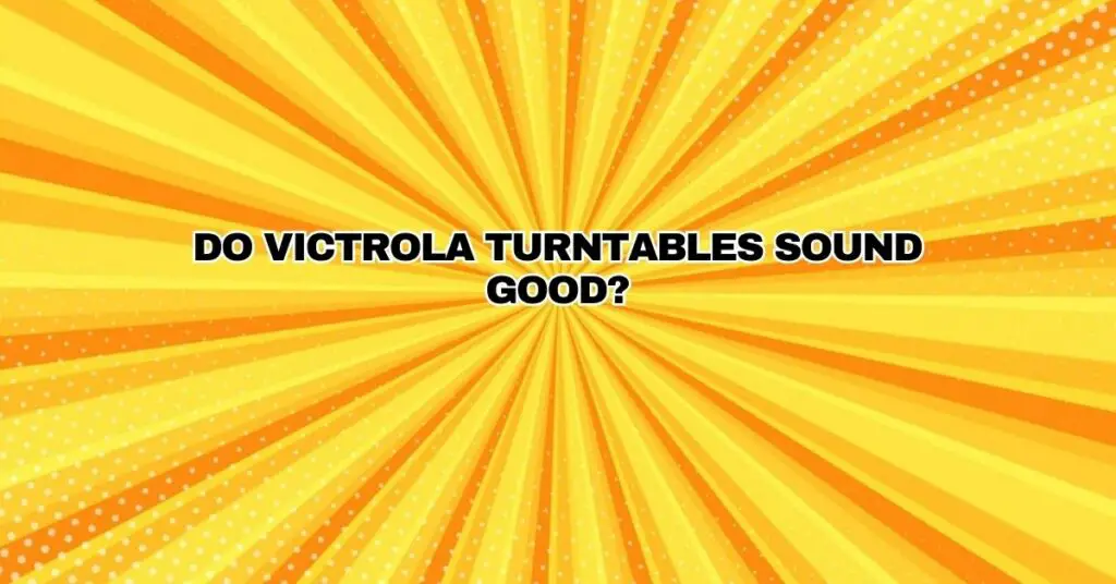 Do Victrola turntables sound good?