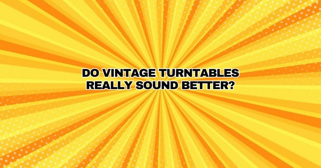 Do Vintage Turntables Really Sound Better?