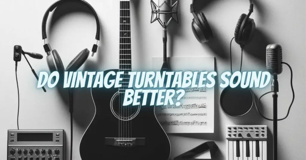 Do Vintage Turntables Sound Better?