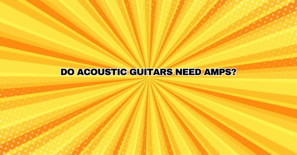 Do acoustic guitars need amps?
