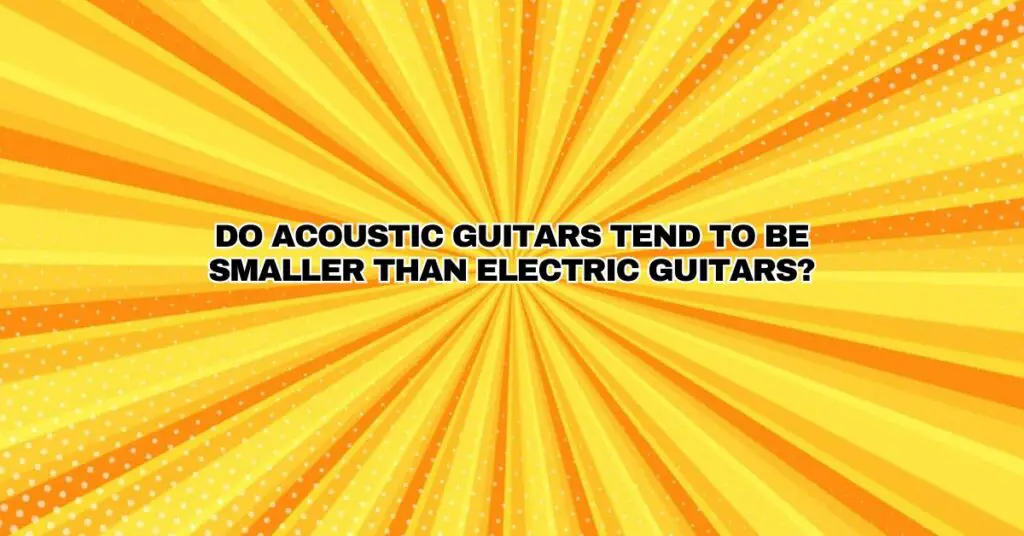 Do acoustic guitars tend to be smaller than electric guitars? All For