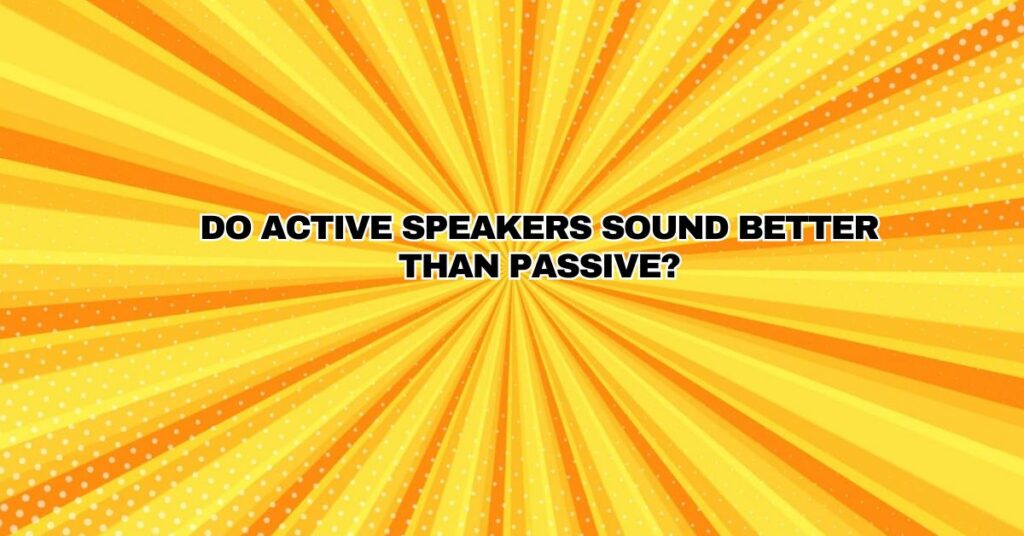 Do active speakers sound better than passive?