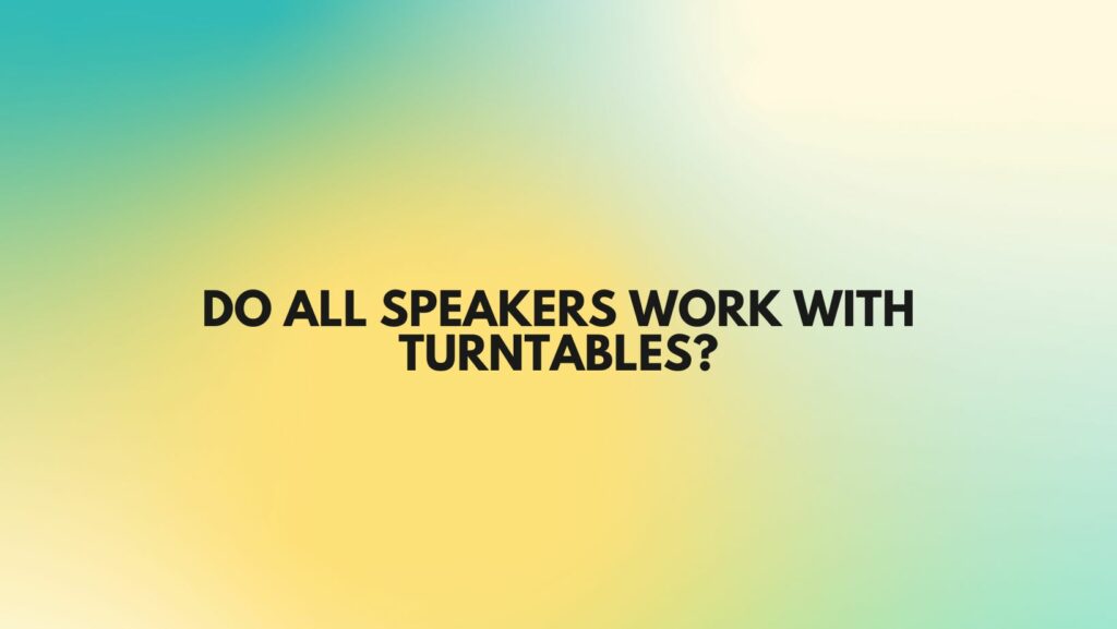 Do all speakers work with turntables?